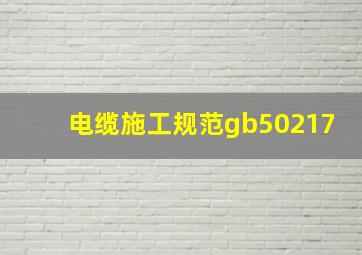 电缆施工规范gb50217