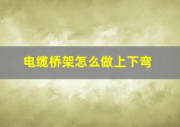 电缆桥架怎么做上下弯