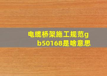 电缆桥架施工规范gb50168是啥意思