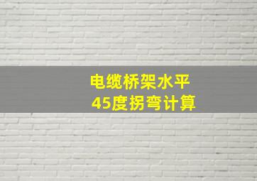 电缆桥架水平45度拐弯计算