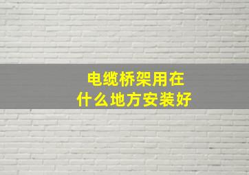 电缆桥架用在什么地方安装好