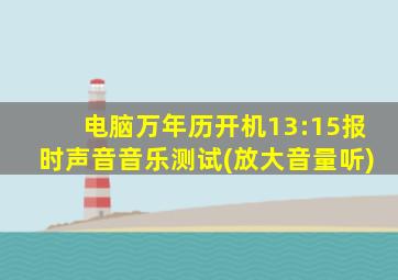 电脑万年历开机13:15报时声音音乐测试(放大音量听)