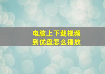 电脑上下载视频到优盘怎么播放