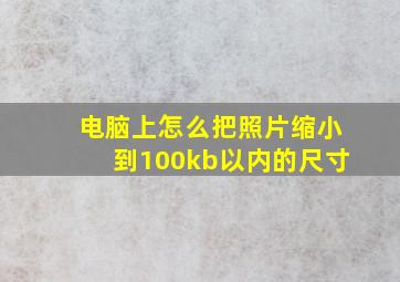 电脑上怎么把照片缩小到100kb以内的尺寸