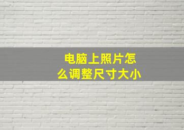 电脑上照片怎么调整尺寸大小