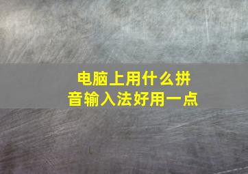 电脑上用什么拼音输入法好用一点