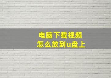 电脑下载视频怎么放到u盘上