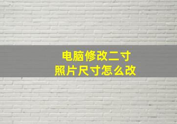 电脑修改二寸照片尺寸怎么改