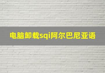 电脑卸载sqi阿尔巴尼亚语