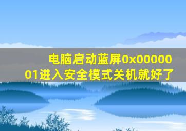 电脑启动蓝屏0x0000001进入安全模式关机就好了