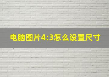 电脑图片4:3怎么设置尺寸