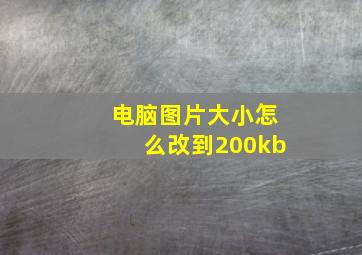 电脑图片大小怎么改到200kb