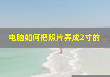 电脑如何把照片弄成2寸的