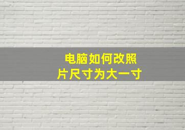 电脑如何改照片尺寸为大一寸