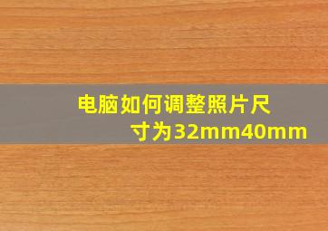 电脑如何调整照片尺寸为32mm40mm