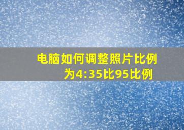 电脑如何调整照片比例为4:35比95比例