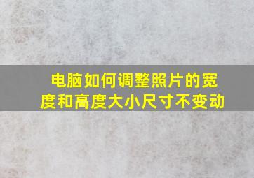 电脑如何调整照片的宽度和高度大小尺寸不变动