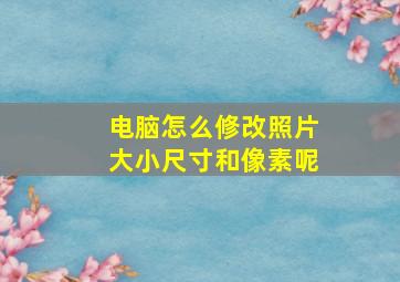 电脑怎么修改照片大小尺寸和像素呢