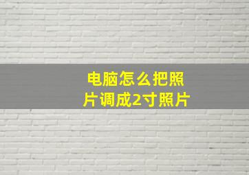 电脑怎么把照片调成2寸照片