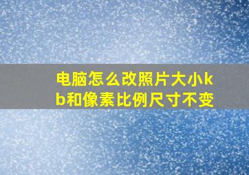 电脑怎么改照片大小kb和像素比例尺寸不变