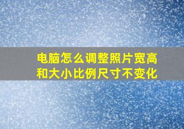 电脑怎么调整照片宽高和大小比例尺寸不变化