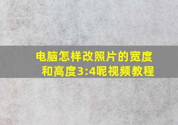 电脑怎样改照片的宽度和高度3:4呢视频教程