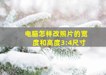 电脑怎样改照片的宽度和高度3:4尺寸