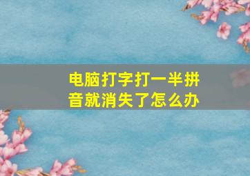 电脑打字打一半拼音就消失了怎么办