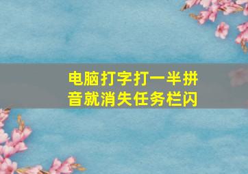 电脑打字打一半拼音就消失任务栏闪