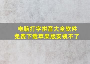 电脑打字拼音大全软件免费下载苹果版安装不了