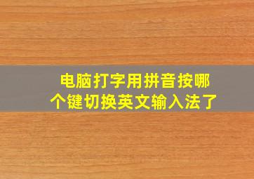 电脑打字用拼音按哪个键切换英文输入法了