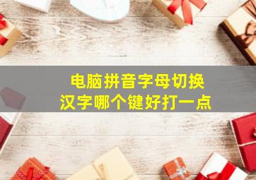 电脑拼音字母切换汉字哪个键好打一点