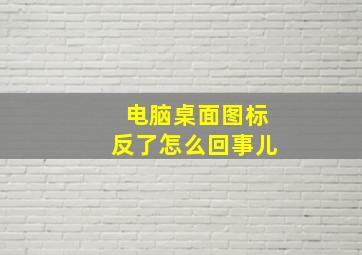 电脑桌面图标反了怎么回事儿