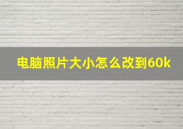 电脑照片大小怎么改到60k