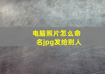 电脑照片怎么命名jpg发给别人