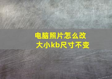 电脑照片怎么改大小kb尺寸不变