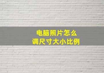 电脑照片怎么调尺寸大小比例