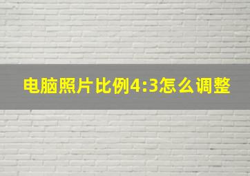 电脑照片比例4:3怎么调整