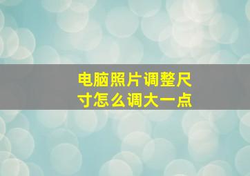 电脑照片调整尺寸怎么调大一点