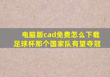 电脑版cad免费怎么下载足球杯那个国家队有望夺冠