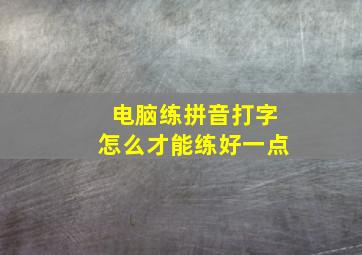 电脑练拼音打字怎么才能练好一点