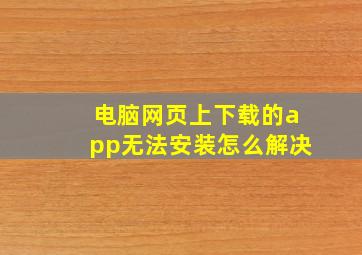 电脑网页上下载的app无法安装怎么解决