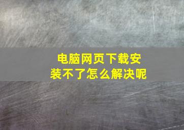 电脑网页下载安装不了怎么解决呢