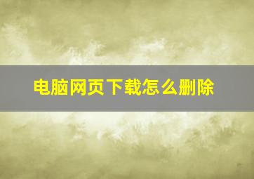 电脑网页下载怎么删除