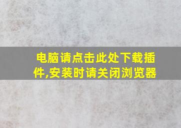 电脑请点击此处下载插件,安装时请关闭浏览器