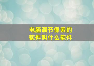 电脑调节像素的软件叫什么软件