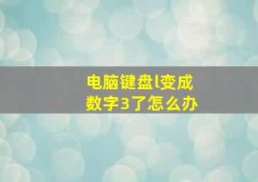 电脑键盘l变成数字3了怎么办