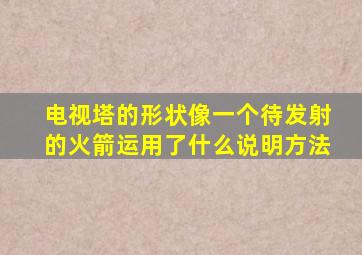 电视塔的形状像一个待发射的火箭运用了什么说明方法