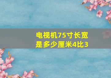 电视机75寸长宽是多少厘米4比3