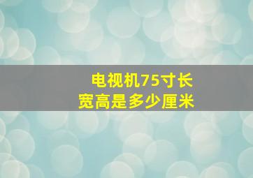 电视机75寸长宽高是多少厘米